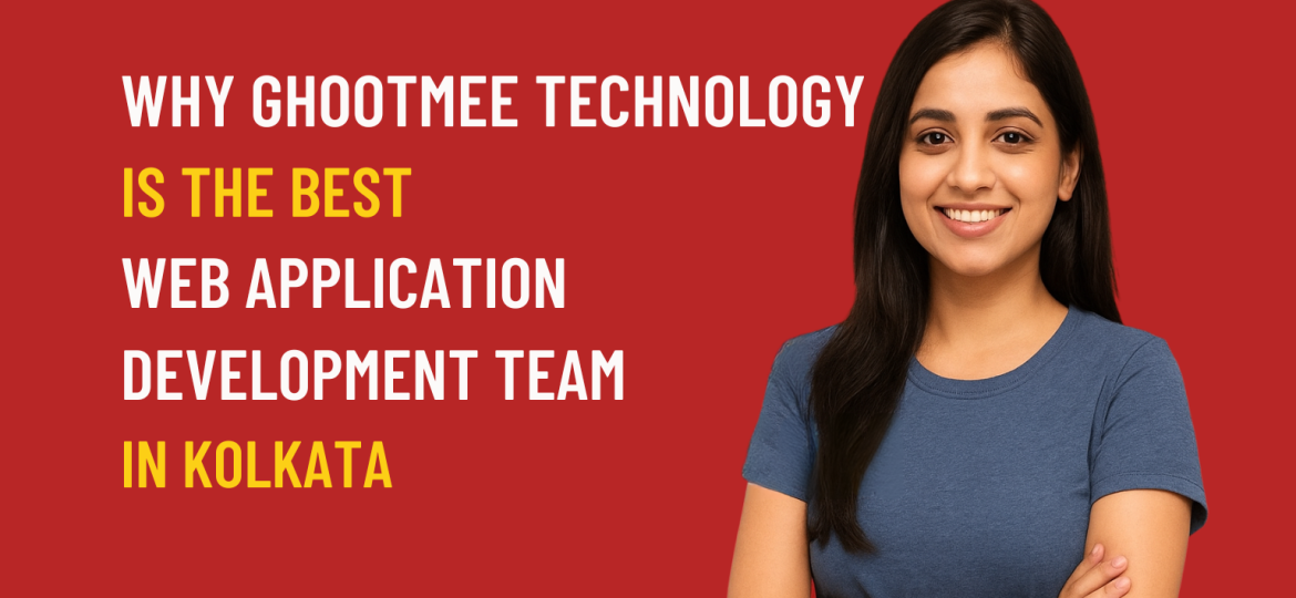 WHY GHOOTMEE TECHNOLOGY IS THE BEST WEB APPLICATION DEVELOPMENT TEAM IN KOLKATA