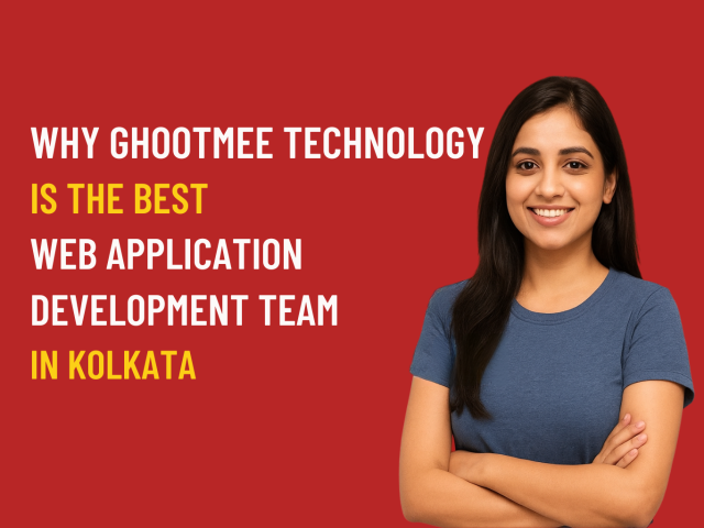 WHY GHOOTMEE TECHNOLOGY IS THE BEST WEB APPLICATION DEVELOPMENT TEAM IN KOLKATA